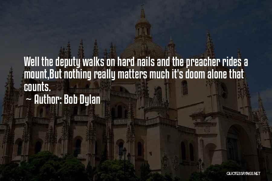 Bob Dylan Quotes: Well The Deputy Walks On Hard Nails And The Preacher Rides A Mount,but Nothing Really Matters Much It's Doom Alone