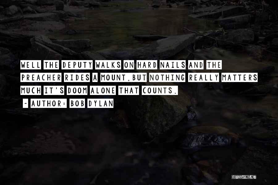 Bob Dylan Quotes: Well The Deputy Walks On Hard Nails And The Preacher Rides A Mount,but Nothing Really Matters Much It's Doom Alone