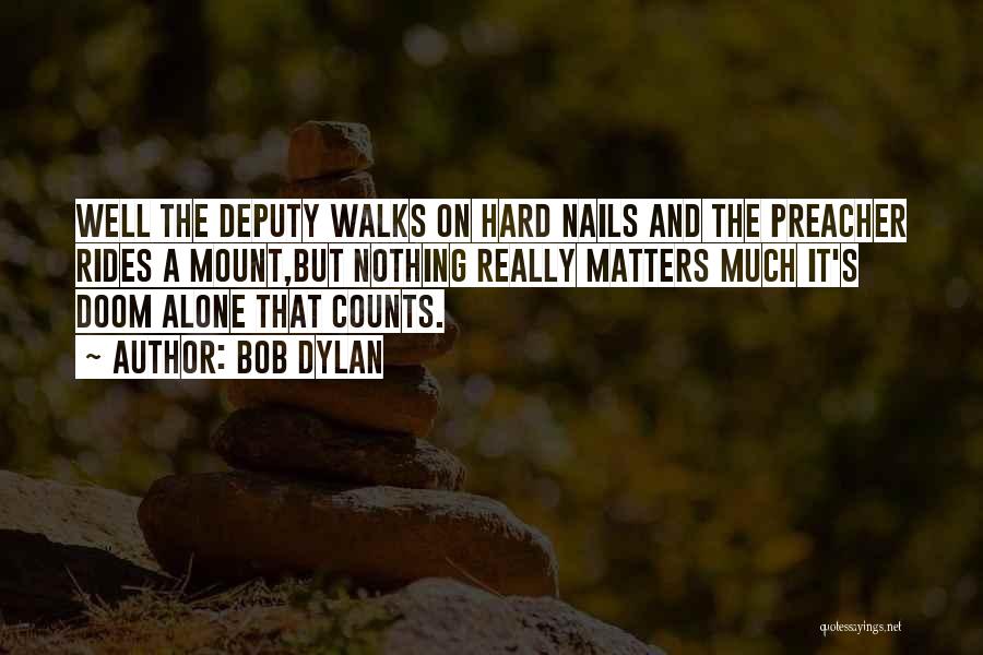 Bob Dylan Quotes: Well The Deputy Walks On Hard Nails And The Preacher Rides A Mount,but Nothing Really Matters Much It's Doom Alone