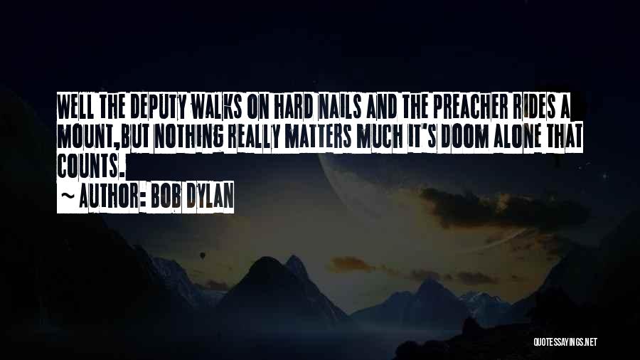 Bob Dylan Quotes: Well The Deputy Walks On Hard Nails And The Preacher Rides A Mount,but Nothing Really Matters Much It's Doom Alone