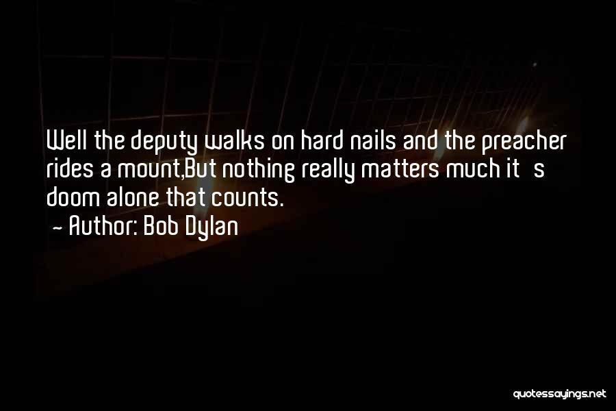 Bob Dylan Quotes: Well The Deputy Walks On Hard Nails And The Preacher Rides A Mount,but Nothing Really Matters Much It's Doom Alone