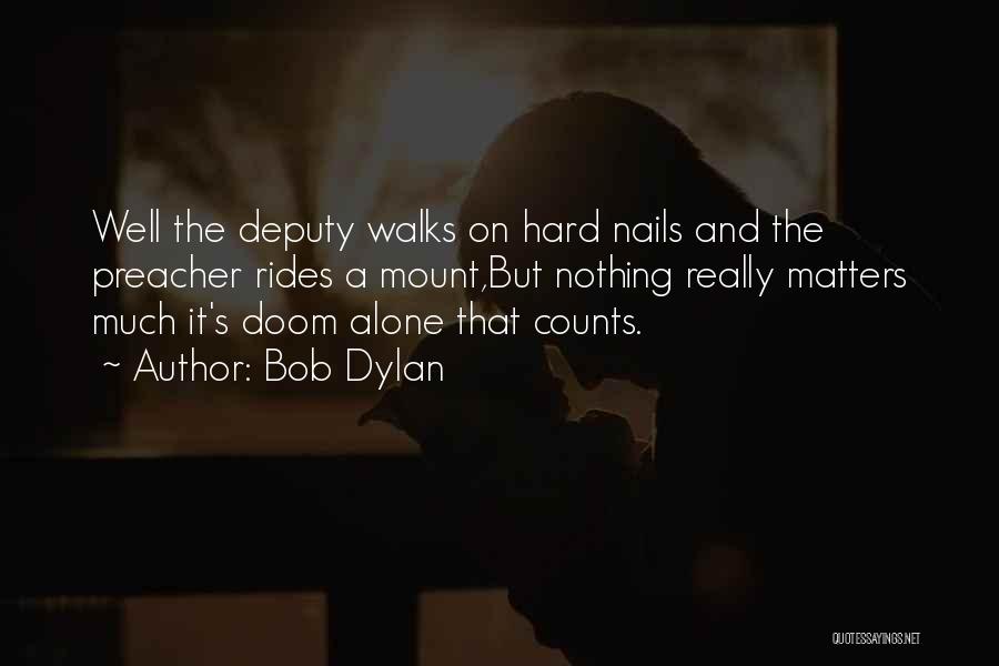 Bob Dylan Quotes: Well The Deputy Walks On Hard Nails And The Preacher Rides A Mount,but Nothing Really Matters Much It's Doom Alone