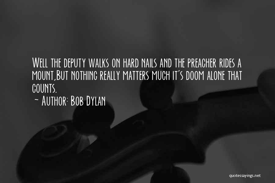 Bob Dylan Quotes: Well The Deputy Walks On Hard Nails And The Preacher Rides A Mount,but Nothing Really Matters Much It's Doom Alone