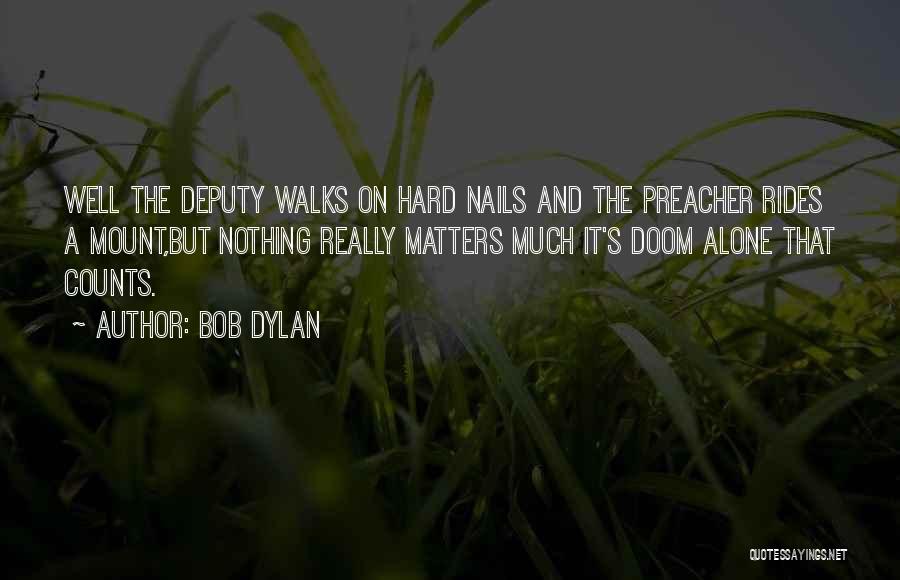 Bob Dylan Quotes: Well The Deputy Walks On Hard Nails And The Preacher Rides A Mount,but Nothing Really Matters Much It's Doom Alone