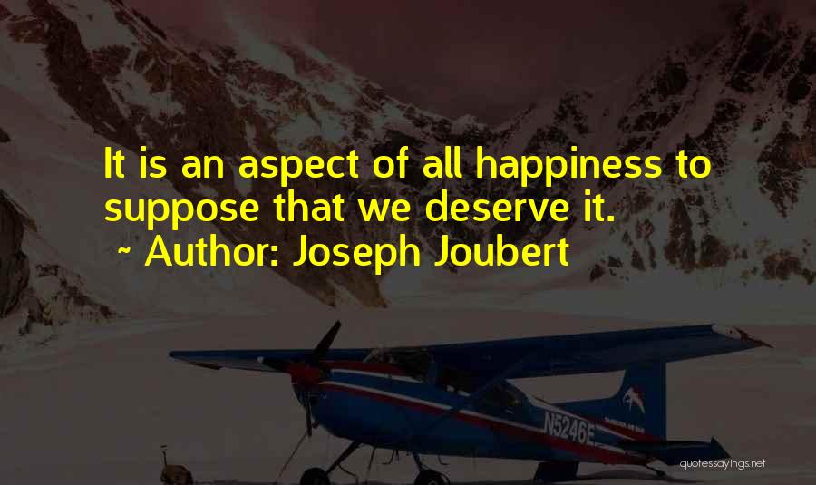 Joseph Joubert Quotes: It Is An Aspect Of All Happiness To Suppose That We Deserve It.