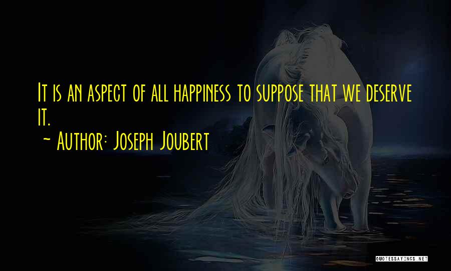 Joseph Joubert Quotes: It Is An Aspect Of All Happiness To Suppose That We Deserve It.