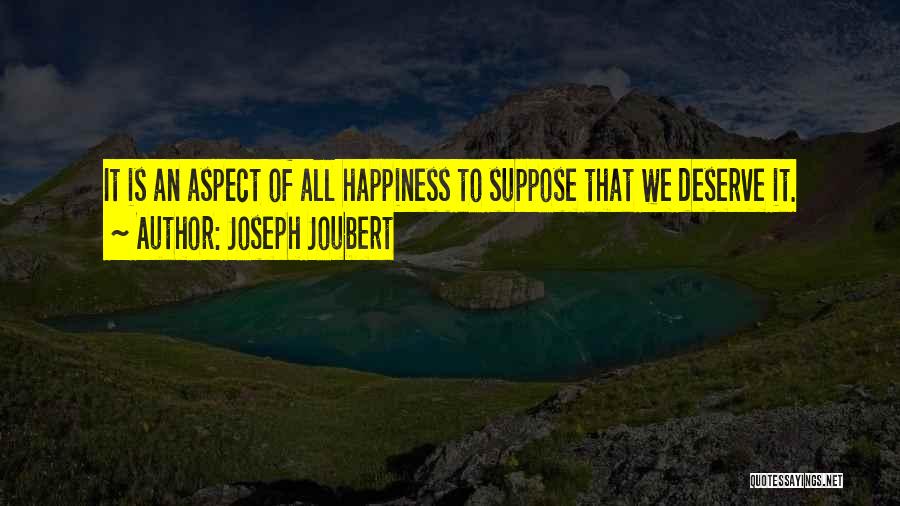 Joseph Joubert Quotes: It Is An Aspect Of All Happiness To Suppose That We Deserve It.