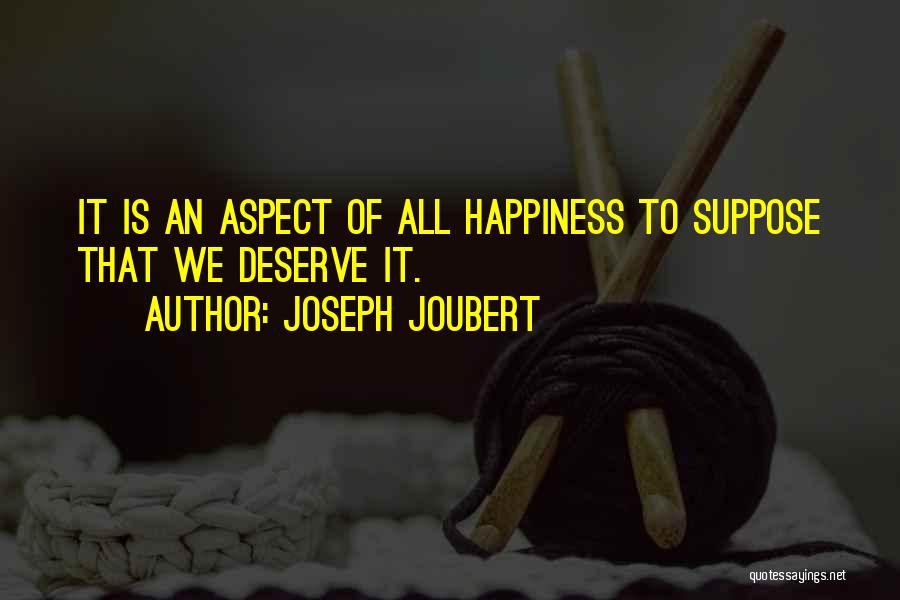 Joseph Joubert Quotes: It Is An Aspect Of All Happiness To Suppose That We Deserve It.