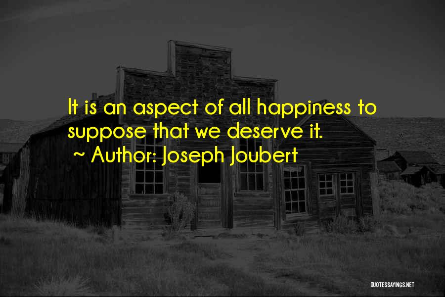 Joseph Joubert Quotes: It Is An Aspect Of All Happiness To Suppose That We Deserve It.