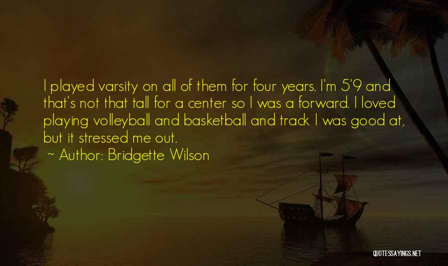 Bridgette Wilson Quotes: I Played Varsity On All Of Them For Four Years. I'm 5'9 And That's Not That Tall For A Center