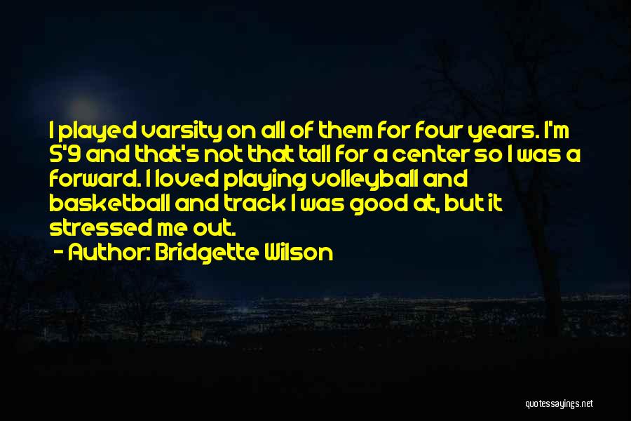 Bridgette Wilson Quotes: I Played Varsity On All Of Them For Four Years. I'm 5'9 And That's Not That Tall For A Center