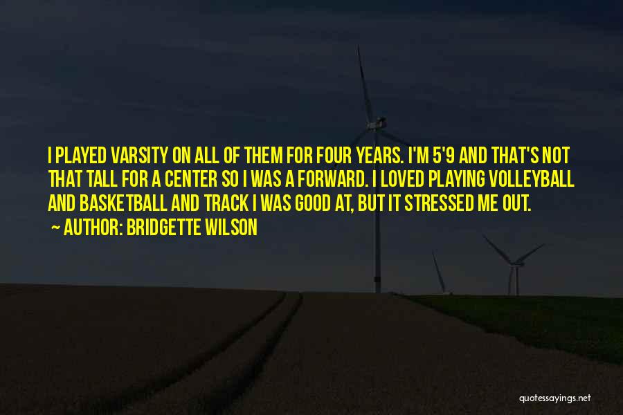 Bridgette Wilson Quotes: I Played Varsity On All Of Them For Four Years. I'm 5'9 And That's Not That Tall For A Center