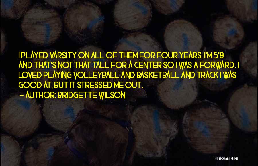 Bridgette Wilson Quotes: I Played Varsity On All Of Them For Four Years. I'm 5'9 And That's Not That Tall For A Center