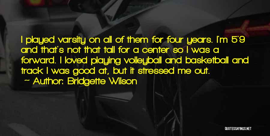 Bridgette Wilson Quotes: I Played Varsity On All Of Them For Four Years. I'm 5'9 And That's Not That Tall For A Center