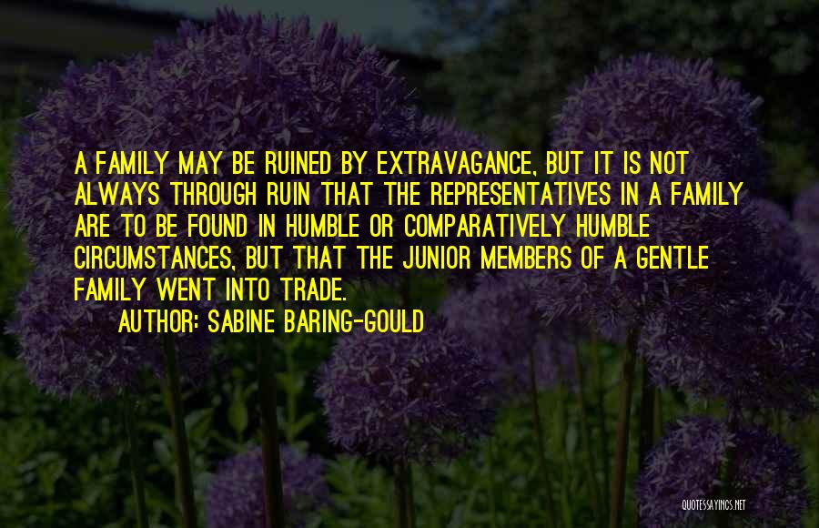 Sabine Baring-Gould Quotes: A Family May Be Ruined By Extravagance, But It Is Not Always Through Ruin That The Representatives In A Family