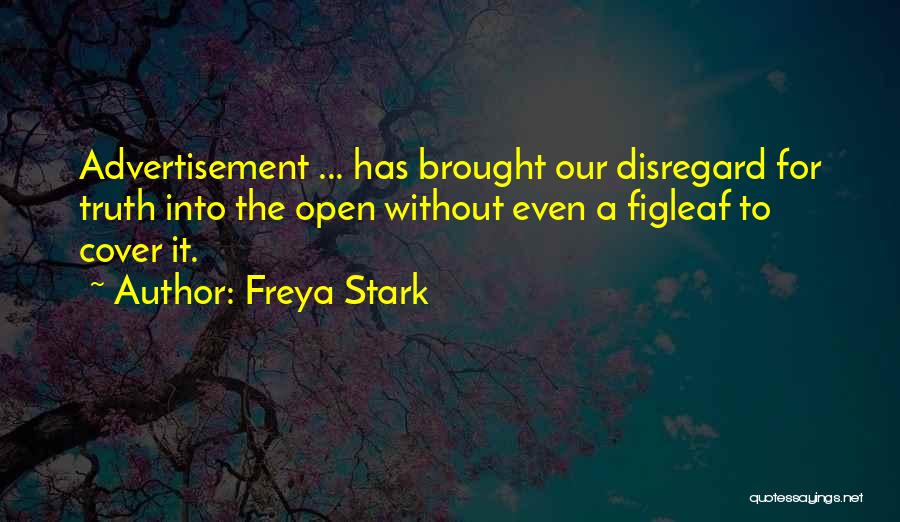 Freya Stark Quotes: Advertisement ... Has Brought Our Disregard For Truth Into The Open Without Even A Figleaf To Cover It.