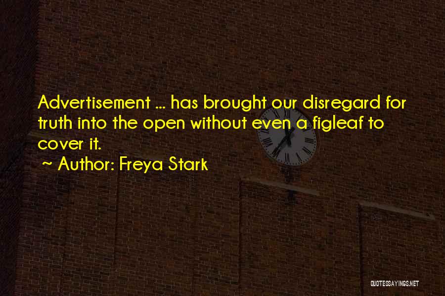 Freya Stark Quotes: Advertisement ... Has Brought Our Disregard For Truth Into The Open Without Even A Figleaf To Cover It.