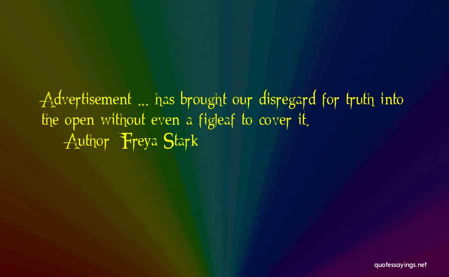 Freya Stark Quotes: Advertisement ... Has Brought Our Disregard For Truth Into The Open Without Even A Figleaf To Cover It.