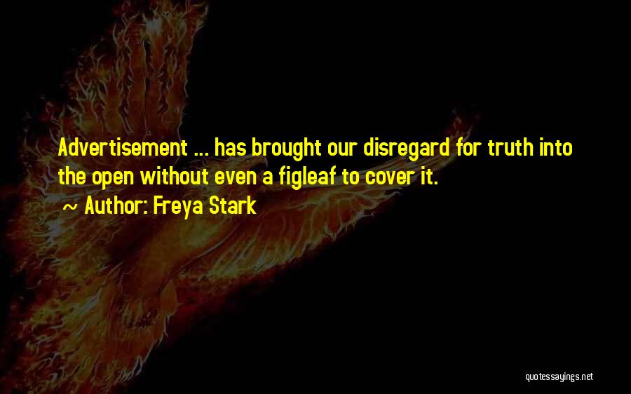 Freya Stark Quotes: Advertisement ... Has Brought Our Disregard For Truth Into The Open Without Even A Figleaf To Cover It.