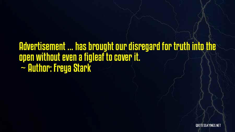 Freya Stark Quotes: Advertisement ... Has Brought Our Disregard For Truth Into The Open Without Even A Figleaf To Cover It.