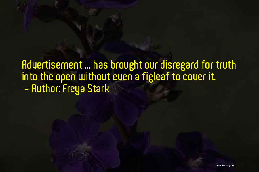 Freya Stark Quotes: Advertisement ... Has Brought Our Disregard For Truth Into The Open Without Even A Figleaf To Cover It.