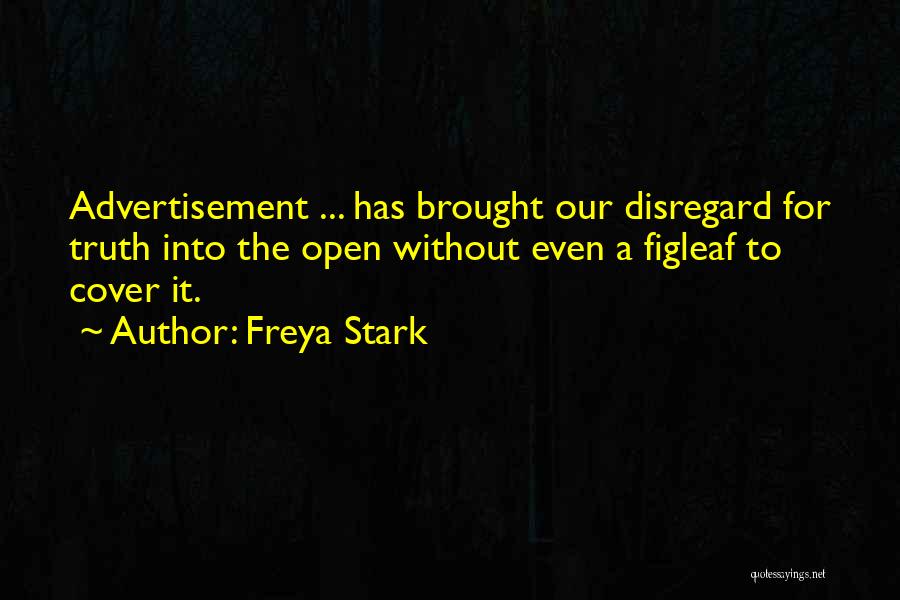 Freya Stark Quotes: Advertisement ... Has Brought Our Disregard For Truth Into The Open Without Even A Figleaf To Cover It.