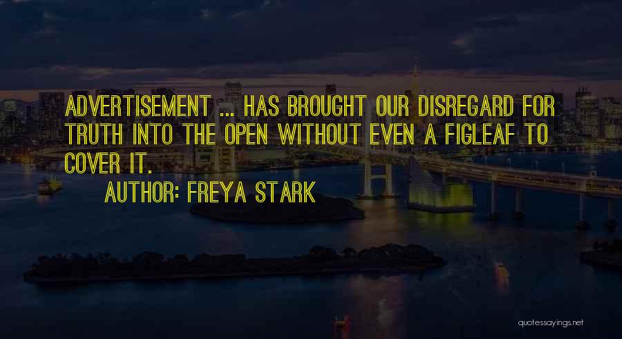 Freya Stark Quotes: Advertisement ... Has Brought Our Disregard For Truth Into The Open Without Even A Figleaf To Cover It.