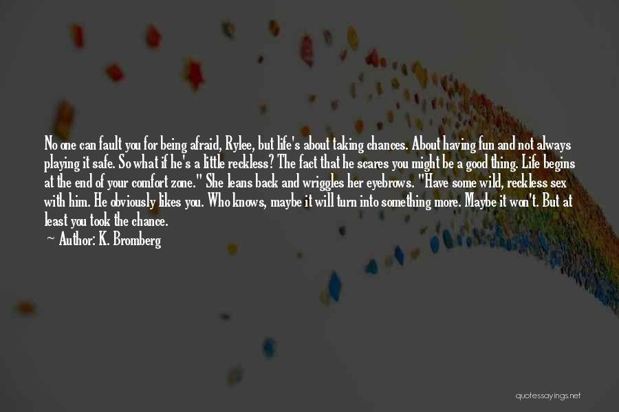 K. Bromberg Quotes: No One Can Fault You For Being Afraid, Rylee, But Life's About Taking Chances. About Having Fun And Not Always