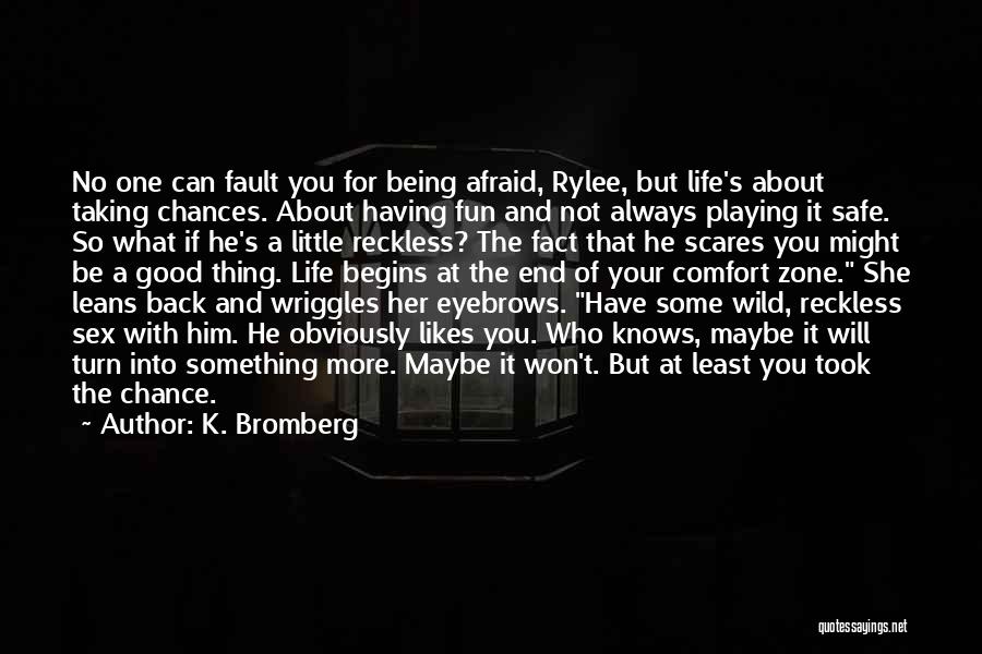 K. Bromberg Quotes: No One Can Fault You For Being Afraid, Rylee, But Life's About Taking Chances. About Having Fun And Not Always