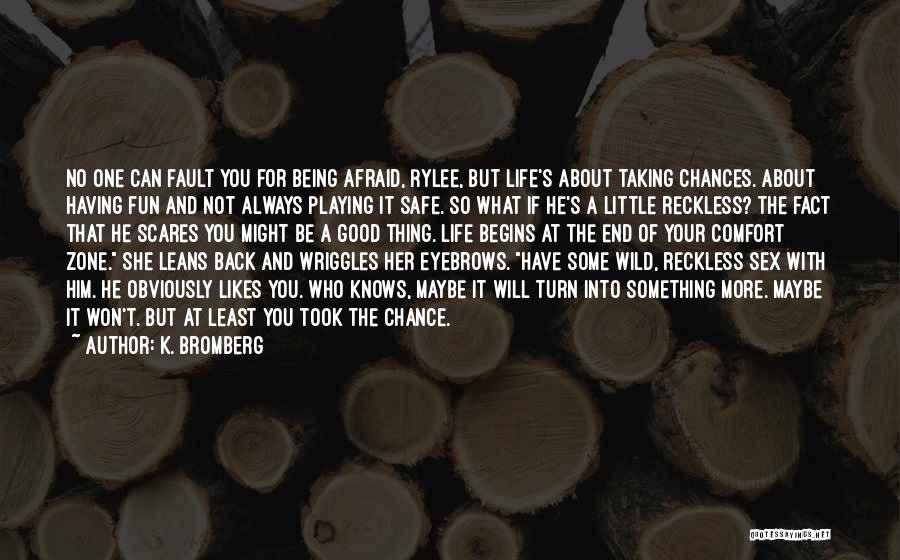 K. Bromberg Quotes: No One Can Fault You For Being Afraid, Rylee, But Life's About Taking Chances. About Having Fun And Not Always