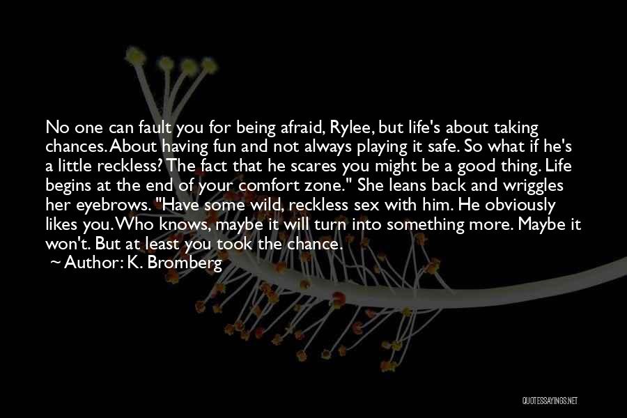 K. Bromberg Quotes: No One Can Fault You For Being Afraid, Rylee, But Life's About Taking Chances. About Having Fun And Not Always