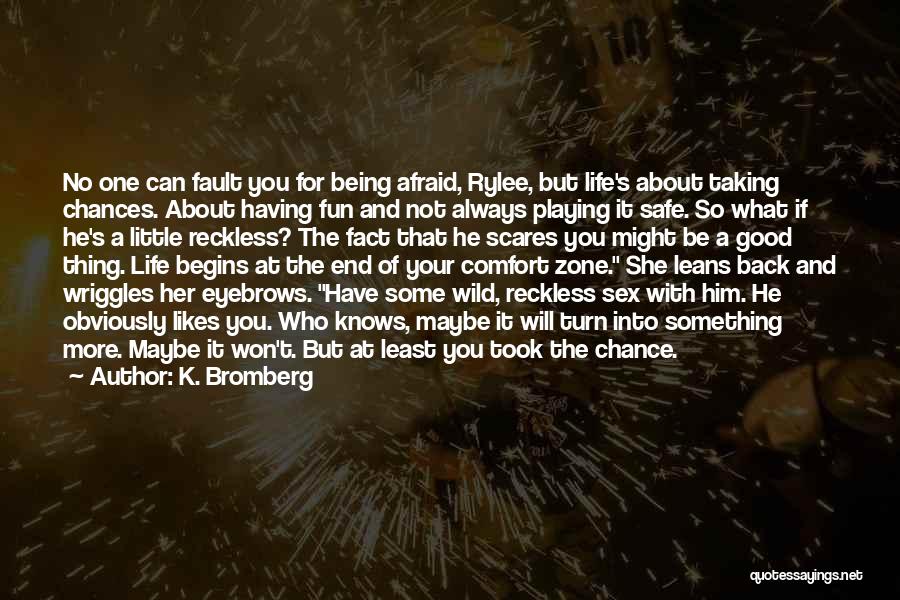 K. Bromberg Quotes: No One Can Fault You For Being Afraid, Rylee, But Life's About Taking Chances. About Having Fun And Not Always