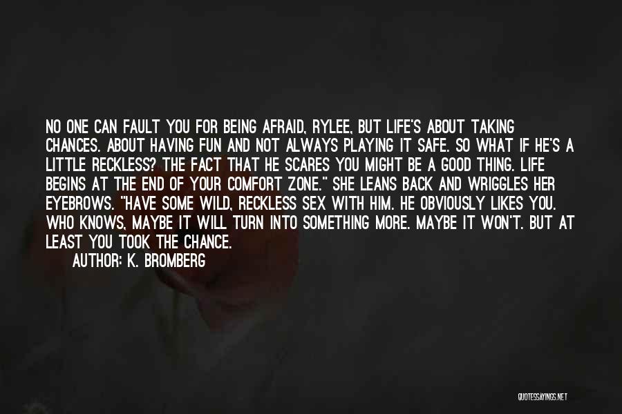 K. Bromberg Quotes: No One Can Fault You For Being Afraid, Rylee, But Life's About Taking Chances. About Having Fun And Not Always