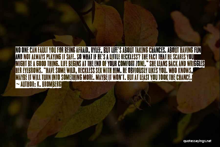 K. Bromberg Quotes: No One Can Fault You For Being Afraid, Rylee, But Life's About Taking Chances. About Having Fun And Not Always
