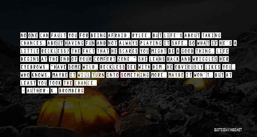 K. Bromberg Quotes: No One Can Fault You For Being Afraid, Rylee, But Life's About Taking Chances. About Having Fun And Not Always