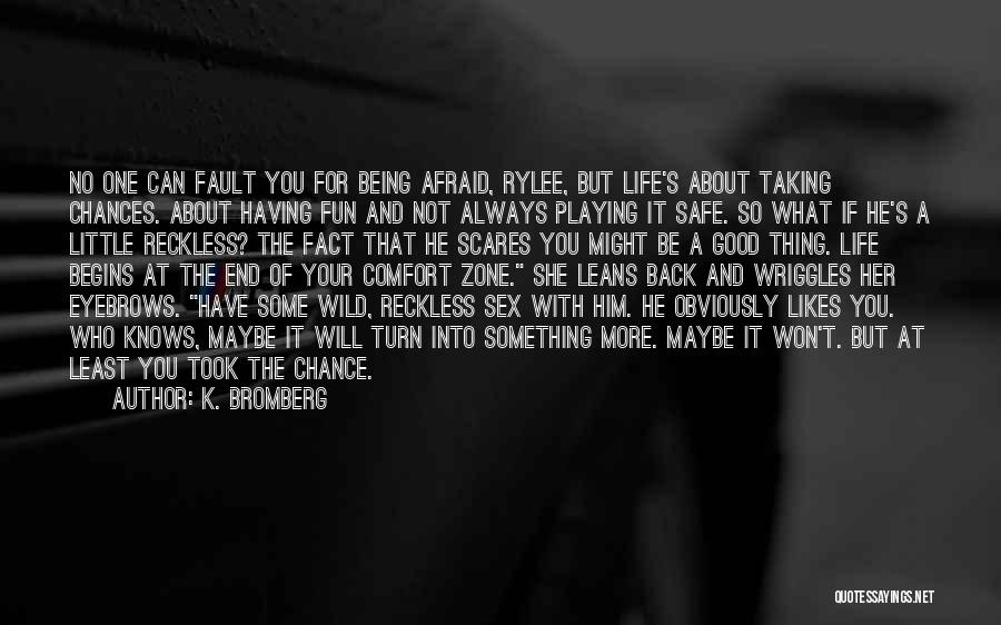 K. Bromberg Quotes: No One Can Fault You For Being Afraid, Rylee, But Life's About Taking Chances. About Having Fun And Not Always