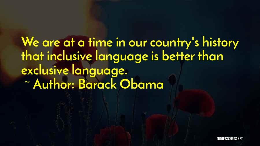 Barack Obama Quotes: We Are At A Time In Our Country's History That Inclusive Language Is Better Than Exclusive Language.