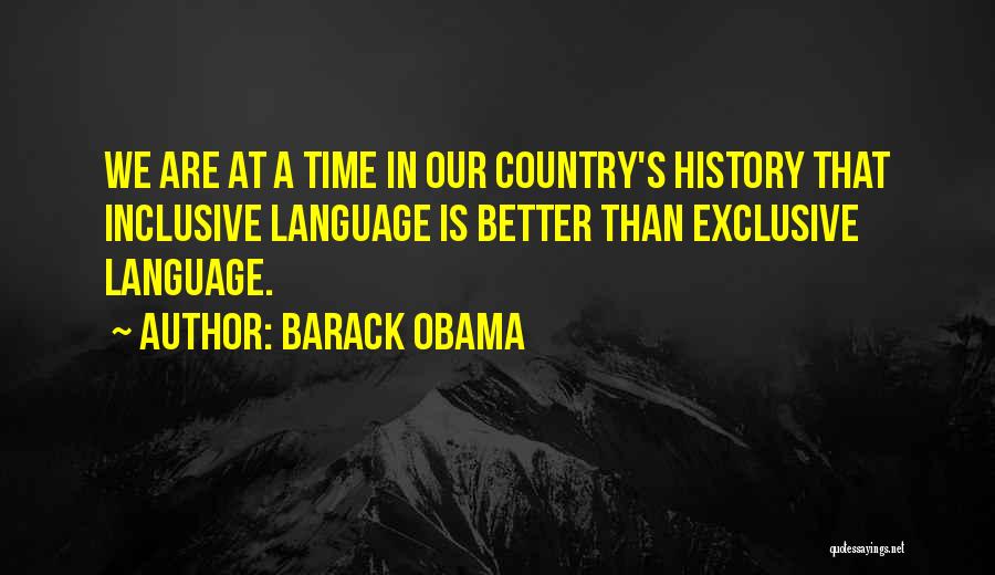 Barack Obama Quotes: We Are At A Time In Our Country's History That Inclusive Language Is Better Than Exclusive Language.