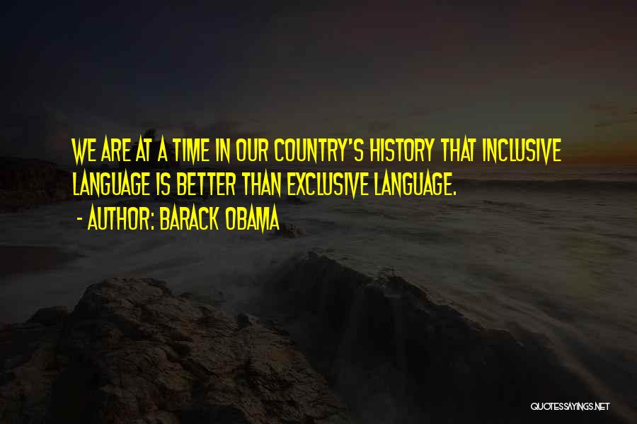 Barack Obama Quotes: We Are At A Time In Our Country's History That Inclusive Language Is Better Than Exclusive Language.