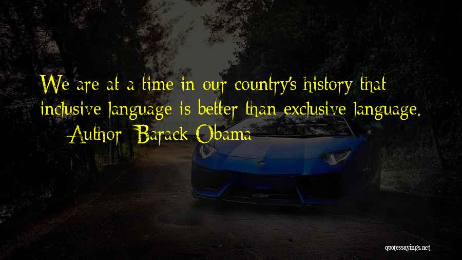 Barack Obama Quotes: We Are At A Time In Our Country's History That Inclusive Language Is Better Than Exclusive Language.
