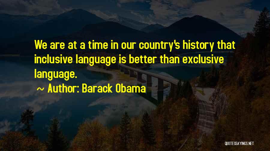 Barack Obama Quotes: We Are At A Time In Our Country's History That Inclusive Language Is Better Than Exclusive Language.