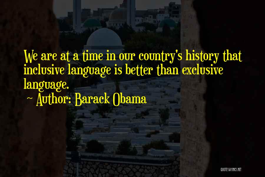 Barack Obama Quotes: We Are At A Time In Our Country's History That Inclusive Language Is Better Than Exclusive Language.