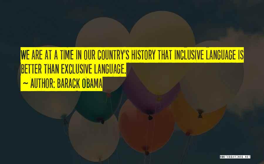 Barack Obama Quotes: We Are At A Time In Our Country's History That Inclusive Language Is Better Than Exclusive Language.