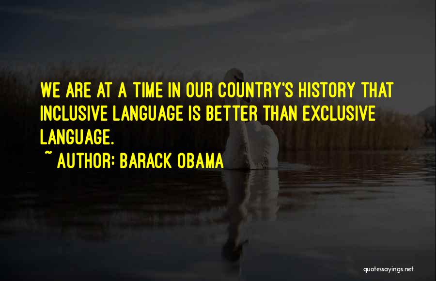 Barack Obama Quotes: We Are At A Time In Our Country's History That Inclusive Language Is Better Than Exclusive Language.