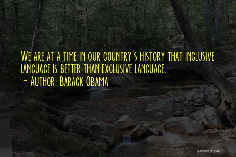 Barack Obama Quotes: We Are At A Time In Our Country's History That Inclusive Language Is Better Than Exclusive Language.