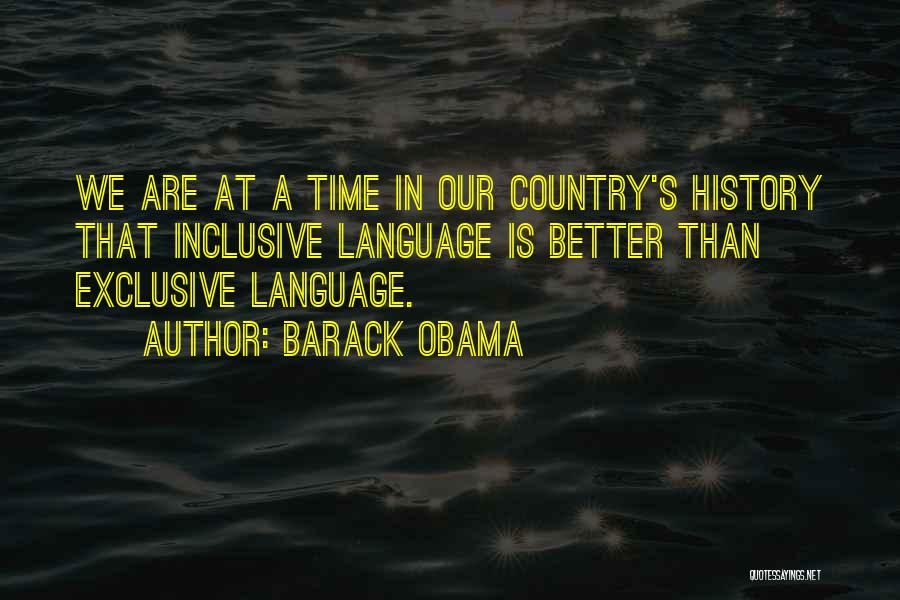 Barack Obama Quotes: We Are At A Time In Our Country's History That Inclusive Language Is Better Than Exclusive Language.