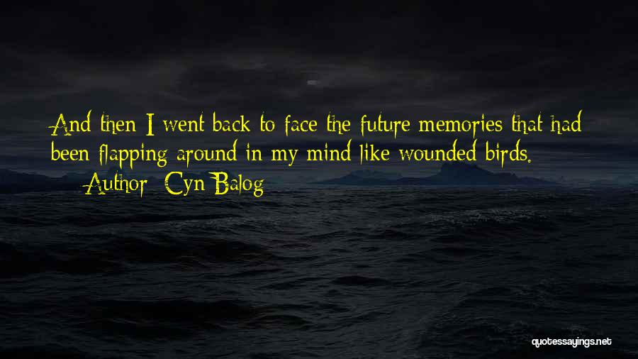 Cyn Balog Quotes: And Then I Went Back To Face The Future Memories That Had Been Flapping Around In My Mind Like Wounded