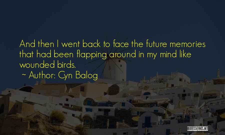 Cyn Balog Quotes: And Then I Went Back To Face The Future Memories That Had Been Flapping Around In My Mind Like Wounded