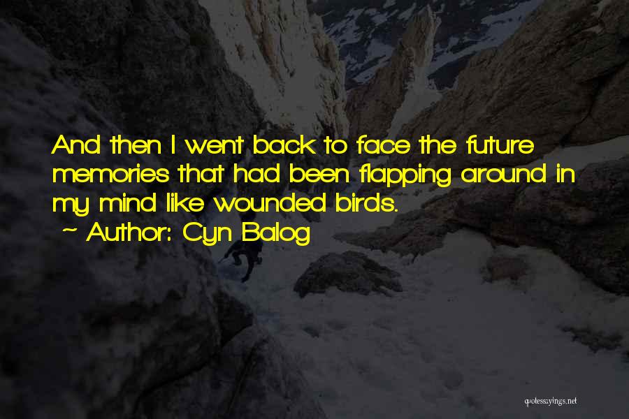 Cyn Balog Quotes: And Then I Went Back To Face The Future Memories That Had Been Flapping Around In My Mind Like Wounded