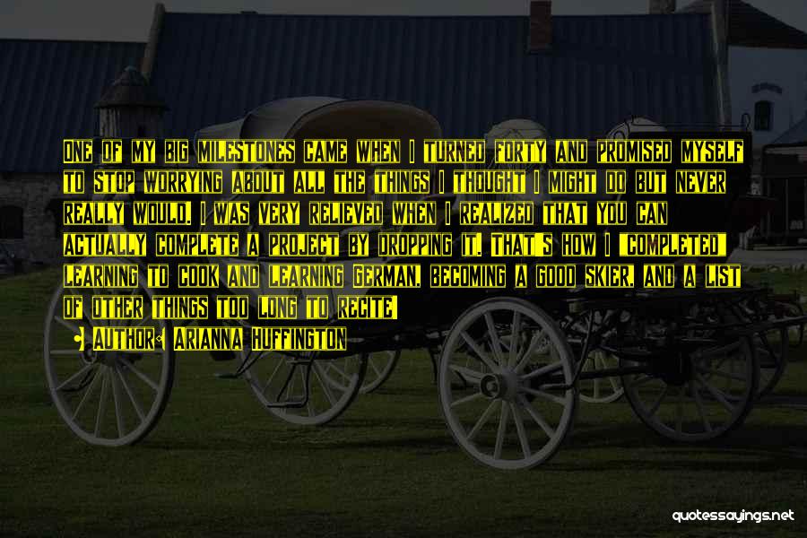 Arianna Huffington Quotes: One Of My Big Milestones Came When I Turned Forty And Promised Myself To Stop Worrying About All The Things
